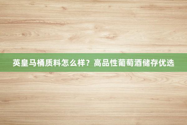 英皇马桶质料怎么样？高品性葡萄酒储存优选