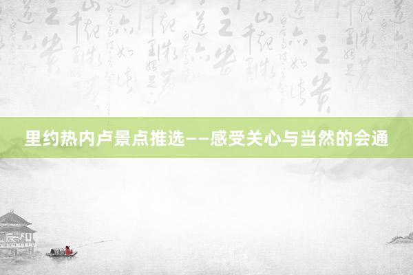 里约热内卢景点推选——感受关心与当然的会通