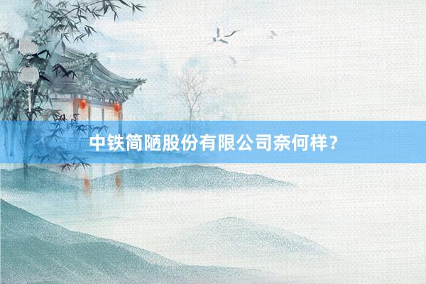 中铁简陋股份有限公司奈何样？