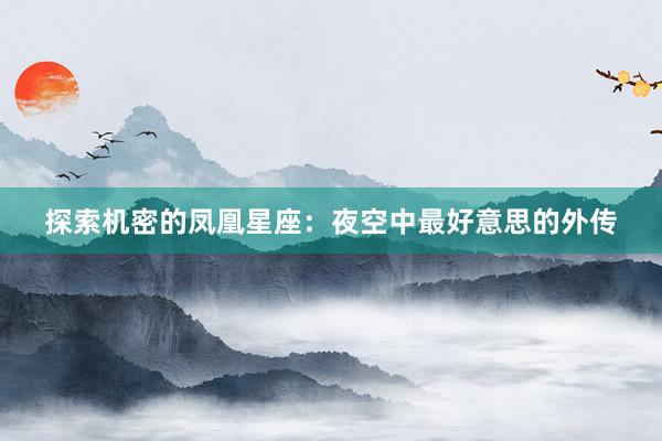 探索机密的凤凰星座：夜空中最好意思的外传