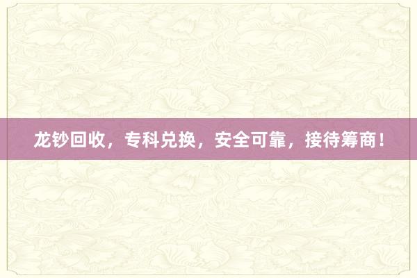 龙钞回收，专科兑换，安全可靠，接待筹商！